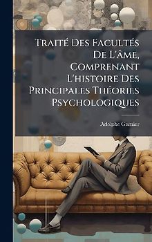 TraitÃ(c) Des FacultÃ(c)s De L'âme, Comprenant L'histoire Des Principales ThÃ(c)ories Psychologiques