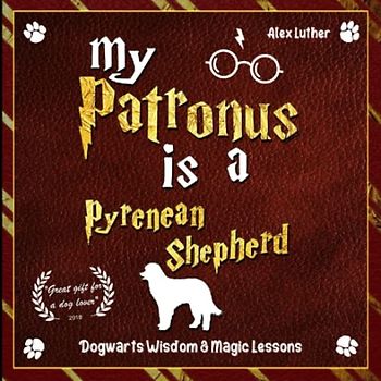 My Patronus is a Pyrenean Shepherd: Dogwarts Wisdom & Magic Lessons