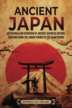 Ancient Japan: An Enthralling Overview of Ancient Japanese History, Starting from the Jomon Period to the Heian Period (Asia)
