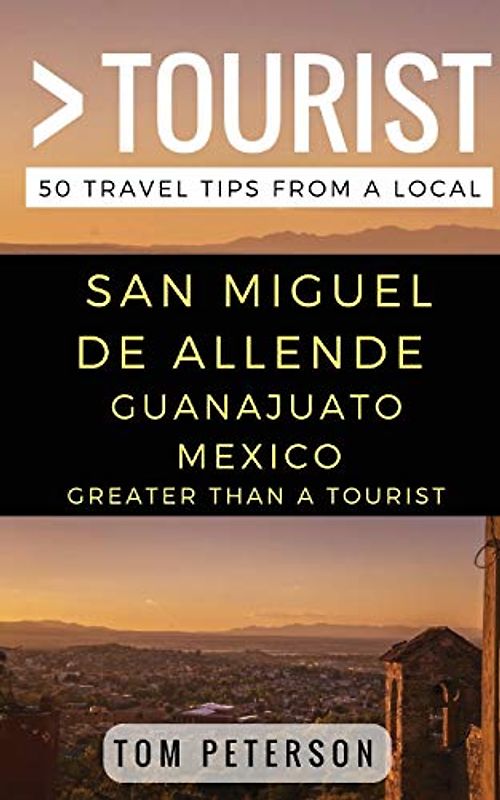 Greater Than a tourist San Miguel de Allende Guanajuato Mexico: 50 Travel Tips from a Local (Greater Than a Tourist Mexico)