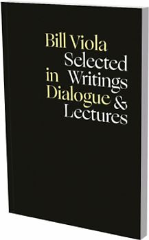 Bill Viola in Dialogue – Selected Writings & Lectures