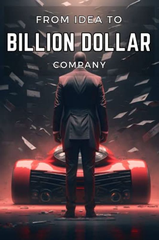 From Idea to Billion Dollar Company: Building Billion Dollar Brands | A Comprehensive Guide to Building a Successful Business