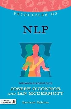 Principles of NLP: What It Is, How It Works, and What It Can Do for You: What It Is, How It Works, and What It Can Do for You Revised Edition (Discovering Holistic Health)