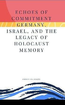 Echoes of Commitment Germany, Israel, and the Legacy of Holocaust Memory