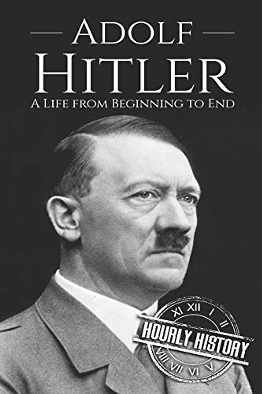 Adolf Hitler: A Life From Beginning to End (World War 2 Biographies)