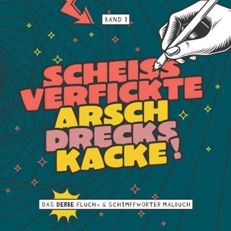 Scheiss verfickte Arschdreckskacke! - Das derbe Fluch- & Schimpfwörter Malbuch - Band 1: Das böse Ausmalbuch mit fiesen Sprüchen für Erwachsene zum ... Geschenk für Kollegen I 21x21 cm I 64 Seiten