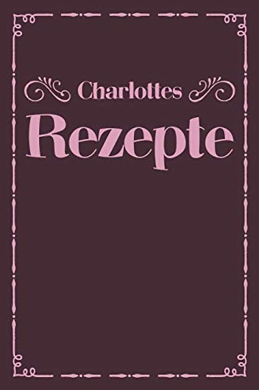 Charlottes Rezepte: A5 Rezeptbuch zum selberschreiben personalisiert Personalisierte Geschenke Vorname Charlotte | Übersichtliches blanko Kochbuch für ... Frauen Mütter Omas Enkel Töchter Hobbyköche