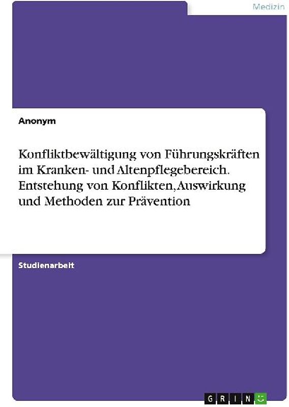 Konfliktbewältigung von Führungskräften im Kranken- und Altenpflegebereich. Entstehung von Konflikten, Auswirkung und Methoden zur Prävention
