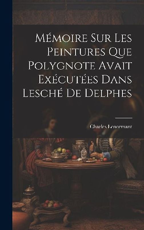 Mémoire sur les Peintures que Polygnote Avait Exécutées dans Lesché de Delphes