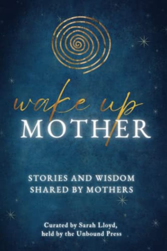 Wake Up Mother: Stories And Wisdom Shared By Mothers