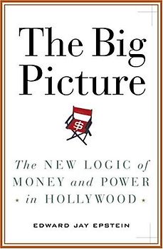 The Big Picture: The New Logic of Money and Power in Hollywood - Epstein, Edward Jay
