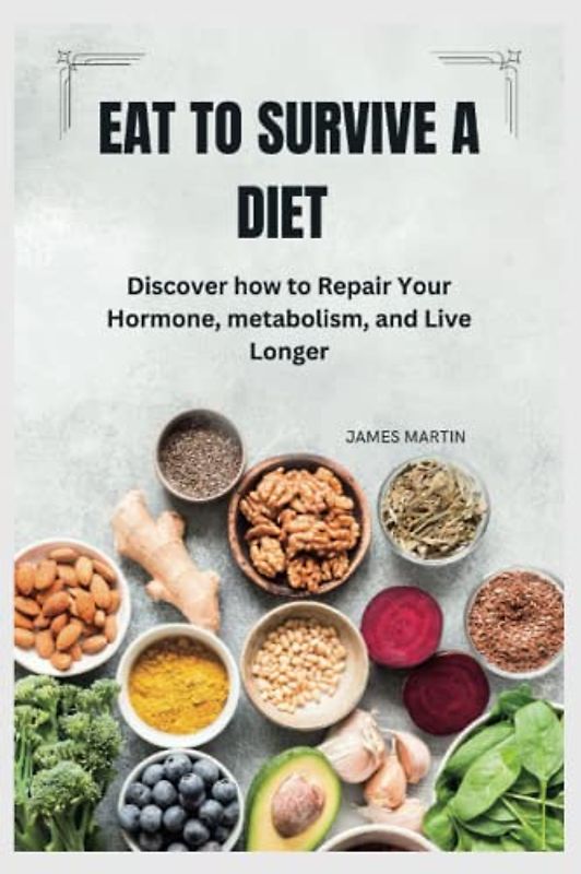 EAT TO SURVIVE A DIET: Discover how to Repair Your Hormone, metabolism, and Live Longer ("Wellness Warrior: A Journey to a Healthier You")