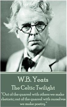 W.B. Yeats - The Celtic Twilight: “Out of the quarrel with others we make rhetoric; out of the quarrel with ourselves we make poetry.”