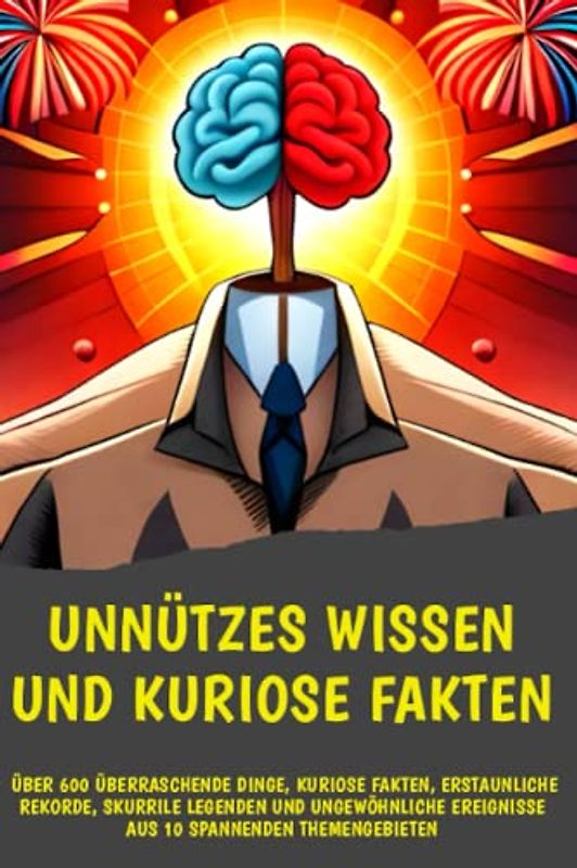 Unnützes Wissen und kuriose Fakten: Den Kopf voller Kuriositäten: Unglaubliche Fakten, amüsante Anekdoten, mythische Legenden und beeindruckende Rekorde
