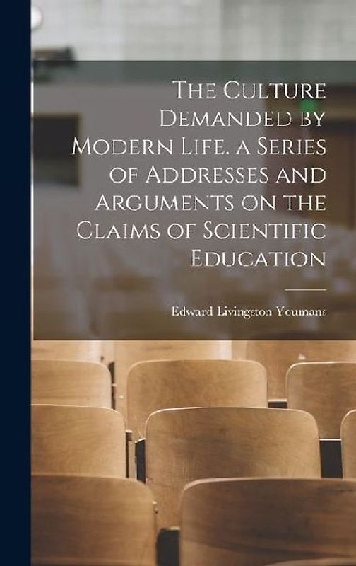 The Culture Demanded by Modern Life. a Series of Addresses and Arguments on the Claims of Scientific Education