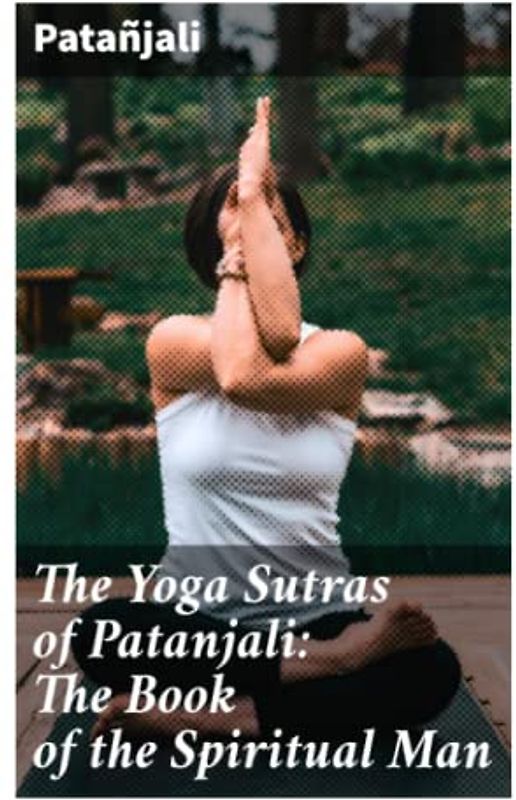 The Yoga Sutras of Patanjali: The Book of the Spiritual Man