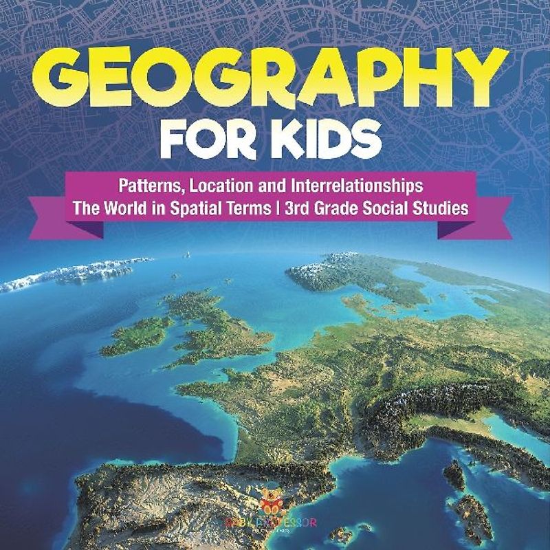 Geography for Kids - Patterns, Location and Interrelationships | The World in Spatial Terms | 3rd Grade Social Studies