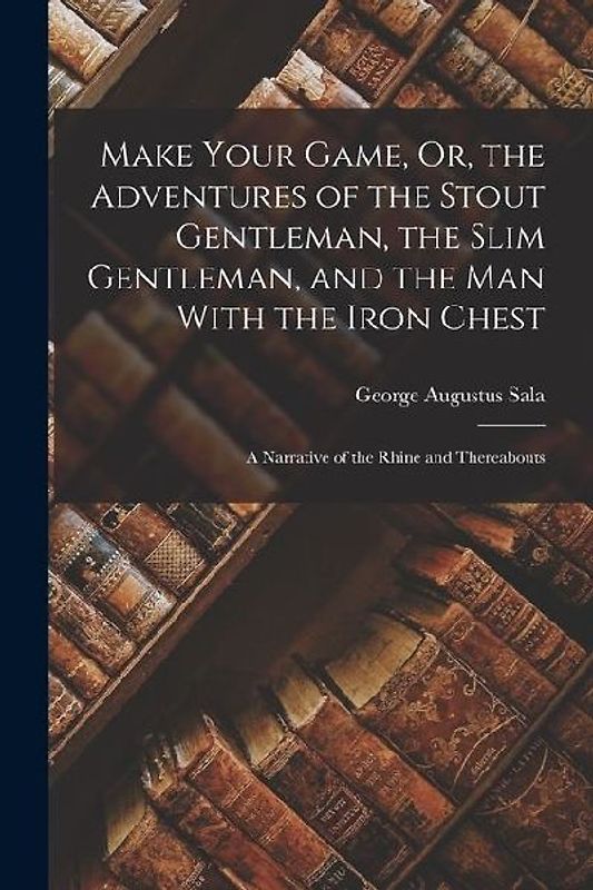 Make Your Game, Or, the Adventures of the Stout Gentleman, the Slim Gentleman, and the Man With the Iron Chest: A Narrative of the Rhine and Thereabou