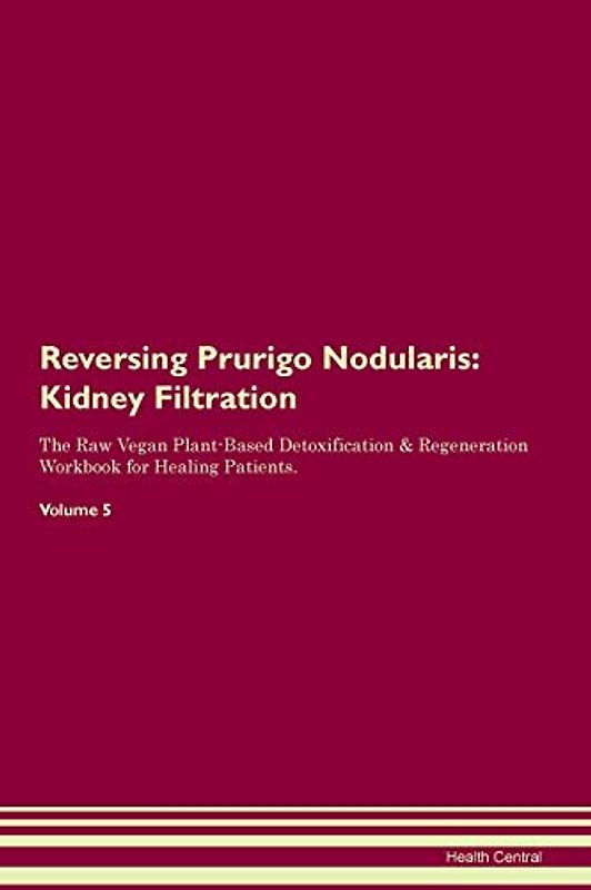 Reversing Prurigo Nodularis: Kidney Filtration The Raw Vegan Plant-Based Detoxification & Regeneration Workbook for Healing Patients. Volume 5