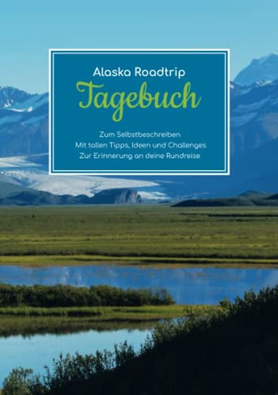 Alaska Roadtrip Tagebuch - Zum Selbstbeschreiben – Mit tollen Tipps, Ideen und Challenges – Zur Erinnerung an deine Rundreise