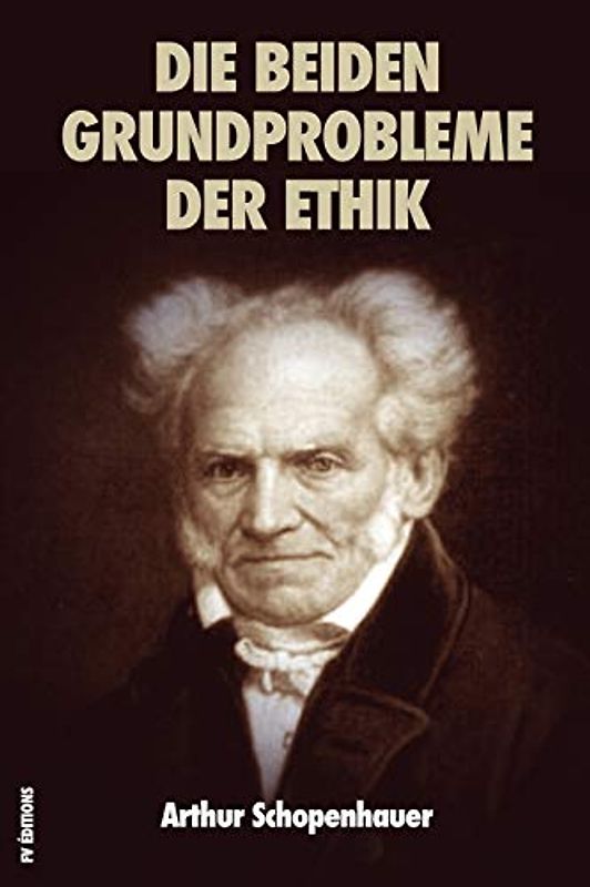 Die beiden Grundprobleme der Ethik: PREISSCHRIFT ÜBER DIE FREIHEIT DES WILLENS - PREISSCHRIFT ÜBER DIE GRUNDLAGE DER MORAL