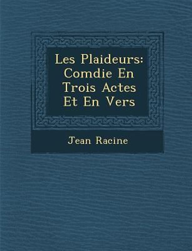 Les Plaideurs: Com Die En Trois Actes Et En Vers
