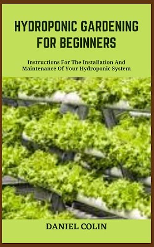 HYDROPONIC GARDENING FOR BEGINNERS: Instructions For The Installation And Maintenance Of Your Hydroponic System