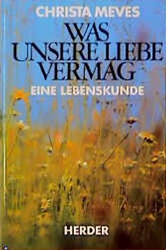 Was unsere Liebe vermag. Eine Lebenskunde