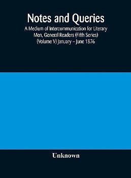 Notes and queries; A Medium of Intercommunication for Literary Men, General Readers (Fifth Series) (Volume V) January - June 1876