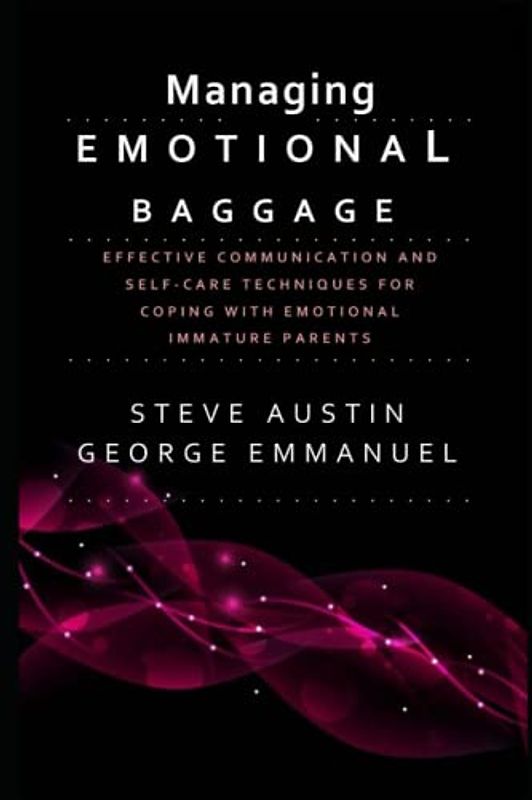 Managing Emotional Baggage: Effective Communication and Self-Care Techniques for Coping with Emotionally Immature Parents - Strategies for Healing and Growth