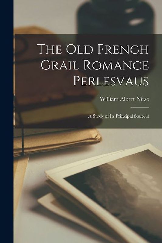 The Old French Grail Romance Perlesvaus: a Study of Its Principal Sources