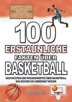 100 ERSTAUNLICHE FAKTEN ÜBER BASKETBALL: GESCHICHTEN UND WISSENSWERTES ÜBER BASKETBALL DAS MÜSSEN SIE UNBEDINGT WISSEN (FAKTEN GESCHICHTEN UND KURIOSITÄTEN ERSTAUNLICHE)