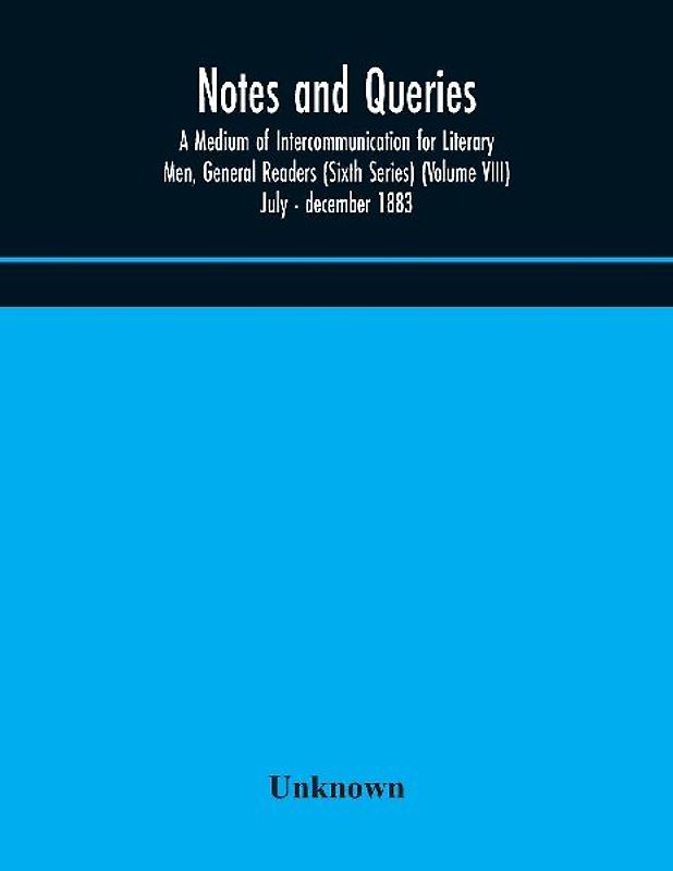 Notes and queries; A Medium of Intercommunication for Literary Men, General Readers (Sixth Series) (Volume VIII) july - december 1883
