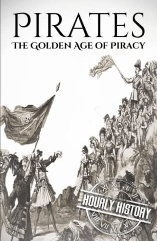 Pirates: The Golden Age of Piracy: A History from Beginning to End