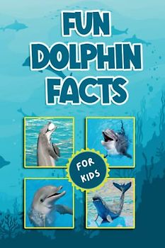 Fun Dolphin Facts For Kids: Amazing Dolphin Facts and Trivia Book Featuring Everything One Would Want To Know About Dolphins (Fun Animal Facts)