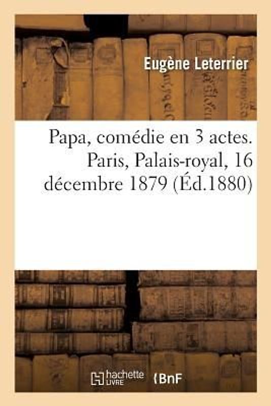 Papa, Comédie En 3 Actes. Paris, Palais-Royal, 16 Décembre 1879