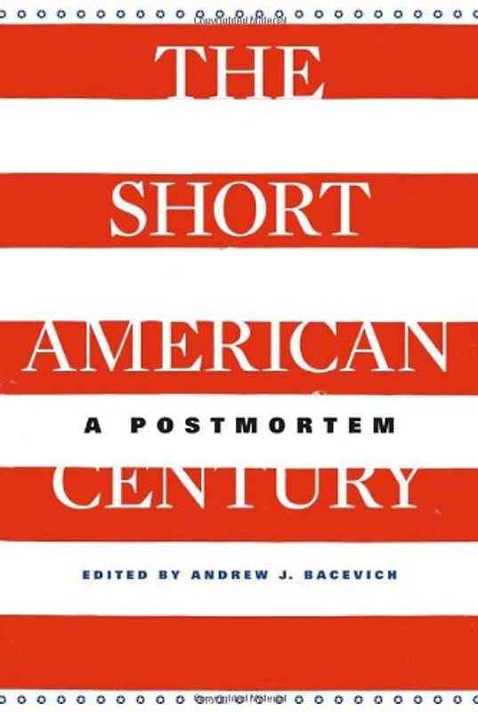 The Short American Century: A Postmortem - Andrew J. Bacevich