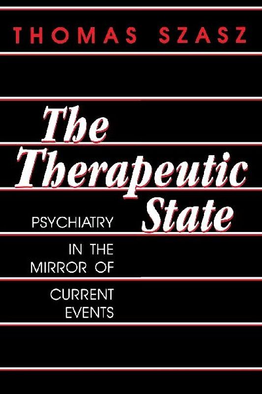 The Therapeutic State: Psychiatry in the Mirror of Current Events - Szasz, Thomas