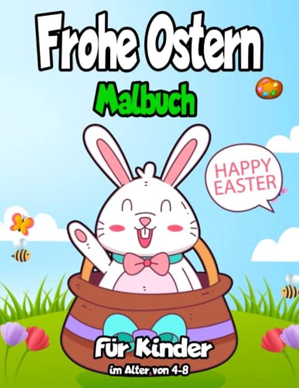Frohe Ostern Malbuch für Kinder im Alter von 4-8: "Lustige und süße Malvorlagen zum Thema Ostern für Kinder im Alter von 4 bis 8 Jahren, um die Freude ... mit Hasen, Küken, Eiern und mehr zu feiern