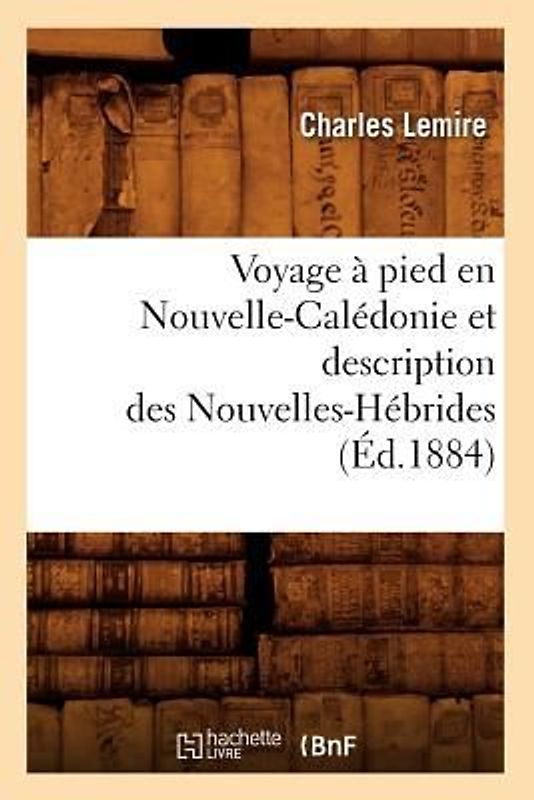 Voyage À Pied En Nouvelle-Calédonie Et Description Des Nouvelles-Hébrides (Éd.1884)