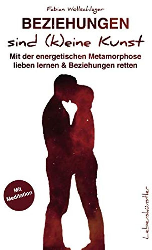 Beziehungen sind (k)eine Kunst: Mit der energetischen Metamorphose lieben lernen & Beziehungen retten