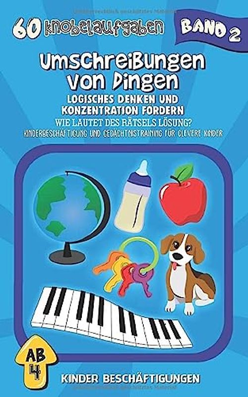 Umschreibungen von Dingen - Logisches Denken und Konzentration fördern: Wie lautet des Rätsels Lösung? Kinderbeschäftigung und Gedächtnistraining für clevere Kinder (60 Knobelaufgaben, Band 2)