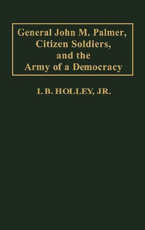 General John M. Palmer, Citizen Soldiers, and the Army of a Democracy.