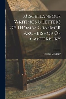 Miscellaneous Writings & Letters Of Thomas Cranmer Archbishop Of Canterbury