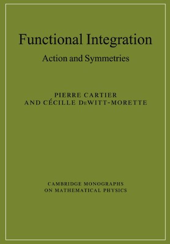 Functional Integration: Action and Symmetries (Cambridge Monographs on Mathematical Physics) - Pierre Cartier