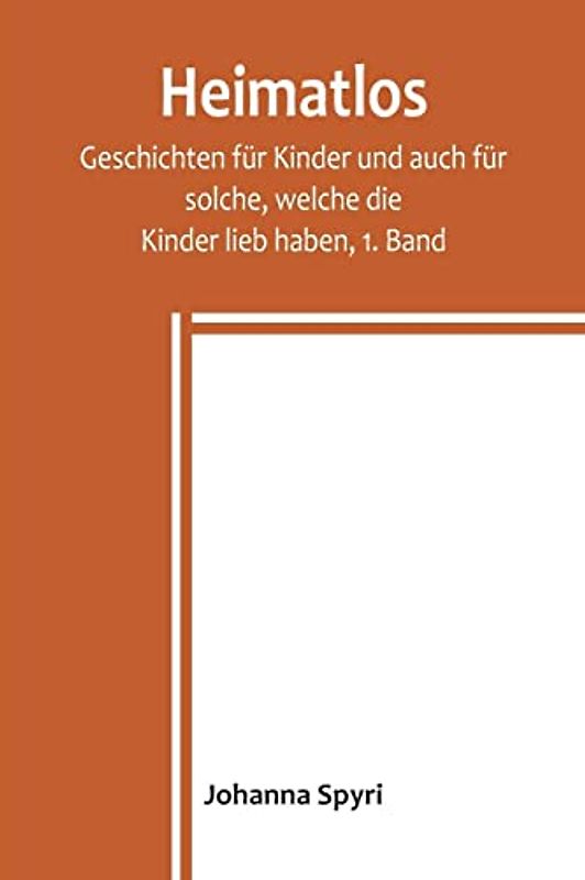 Heimatlos; Geschichten für Kinder und auch für solche, welche die Kinder lieb haben, 1. Band