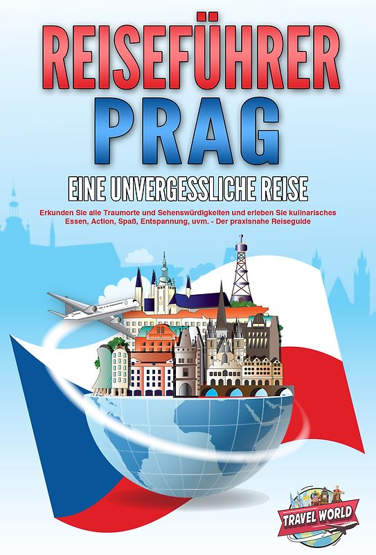REISEFÜHRER PRAG - Eine unvergessliche Reise: Erkunden Sie alle Traumorte und Sehenswürdigkeiten und erleben Sie kulinarisches Essen, Action, Spaß, Entspannung, uvm. - Der praxisnahe Reiseguide