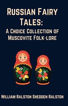 Russian Fairy Tales: A Choice Collection of Muscovite Folk-lore (Annotated)