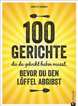 100 Gerichte, die du gekocht haben musst, bevor du den Löffel abgibst