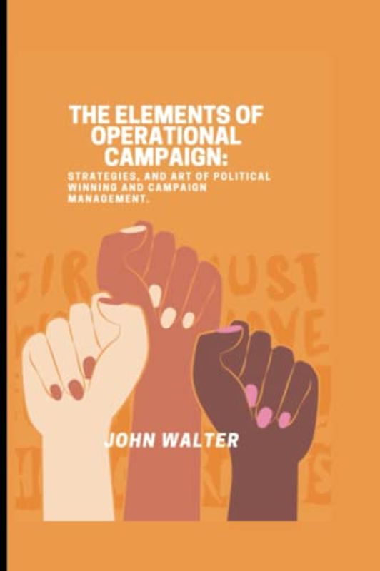 THE ELEMENTS OF OPERATIONAL CAMPAIGN: Strategies, and Art of Political winning and Campaign Management.